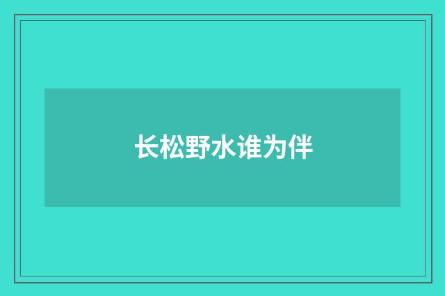 长松野水谁为伴