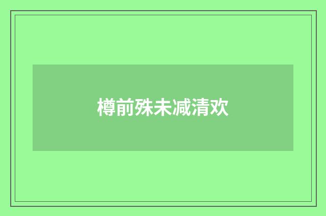 樽前殊未减清欢