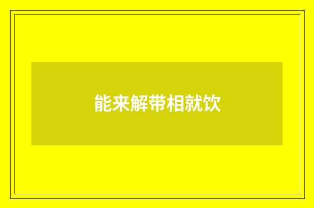 能来解带相就饮