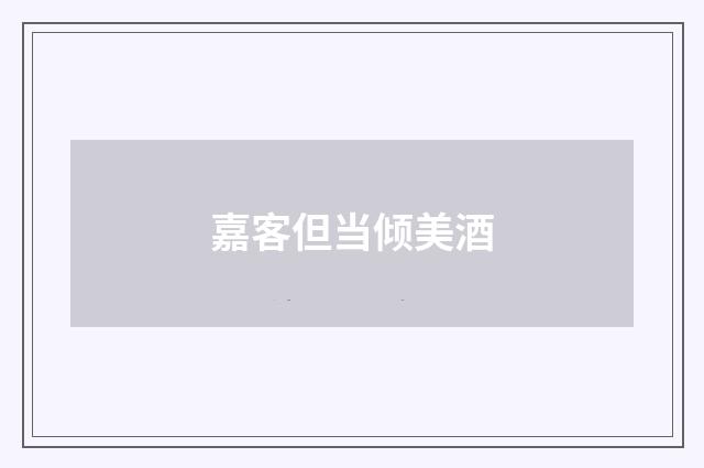 嘉客但当倾美酒