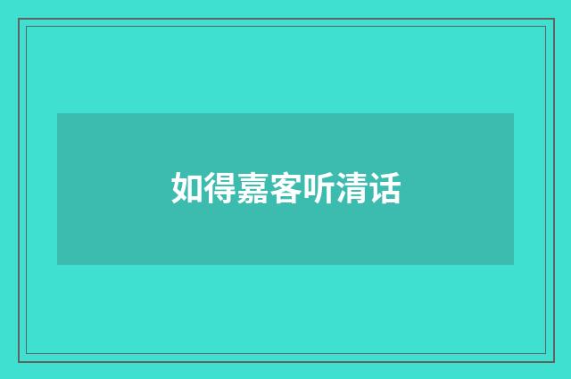 如得嘉客听清话
