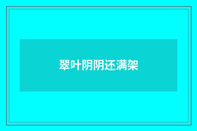 翠叶阴阴还满架