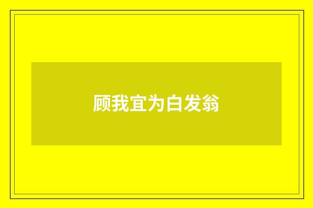 顾我宜为白发翁