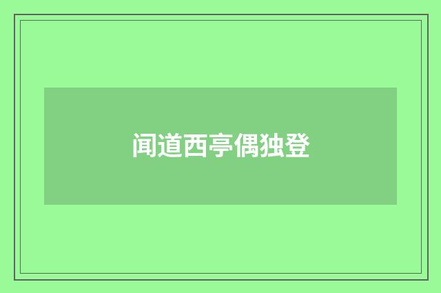 闻道西亭偶独登
