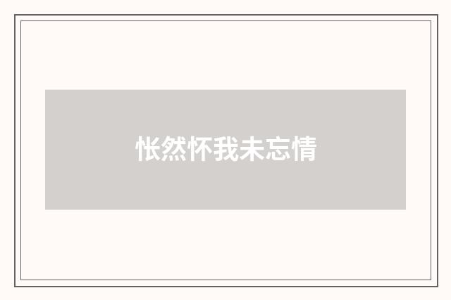 怅然怀我未忘情
