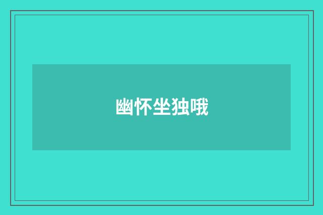 幽怀坐独哦