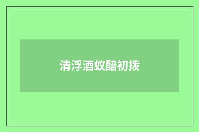 清浮酒蚁醅初拨