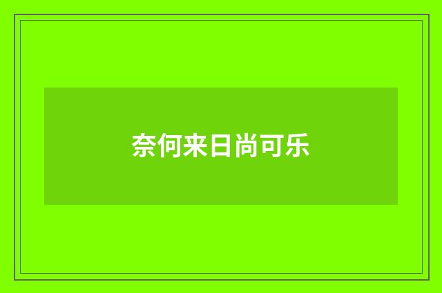 奈何来日尚可乐