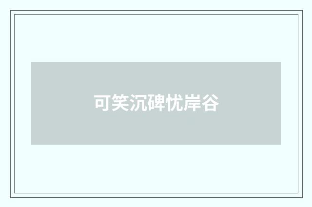 可笑沉碑忧岸谷
