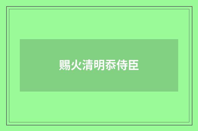 赐火清明忝侍臣