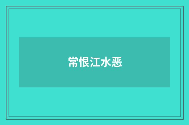 常恨江水恶