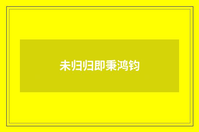 未归归即秉鸿钧