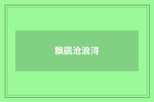 飘颻沧浪浔