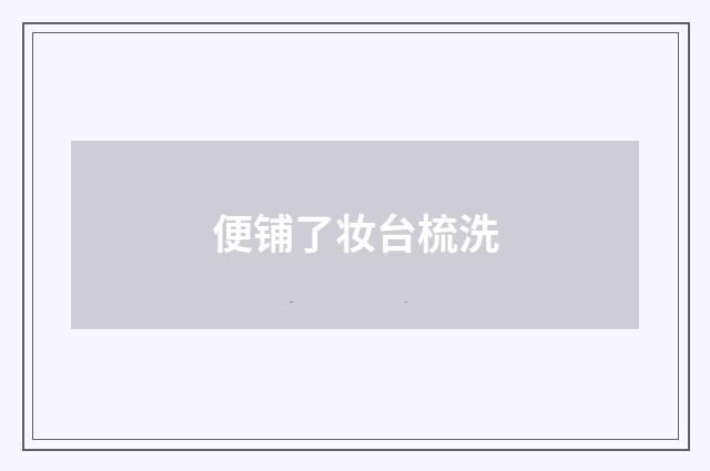 便铺了妆台梳洗