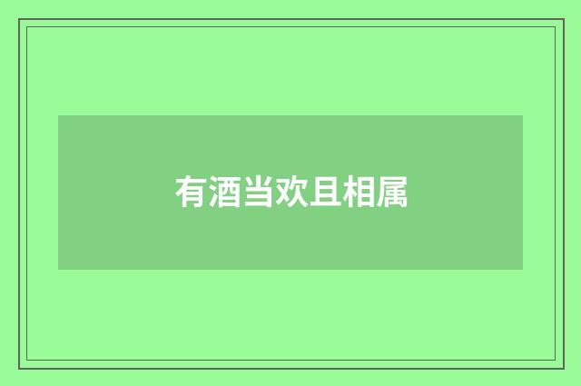 有酒当欢且相属