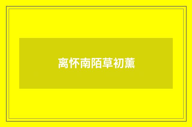 离怀南陌草初薰