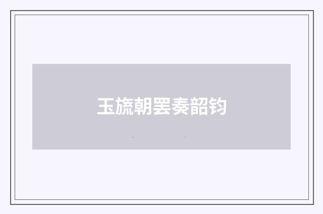 玉旒朝罢奏韶钧