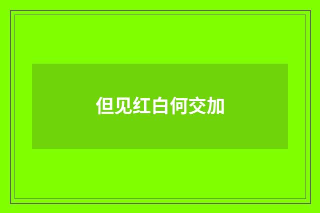 但见红白何交加