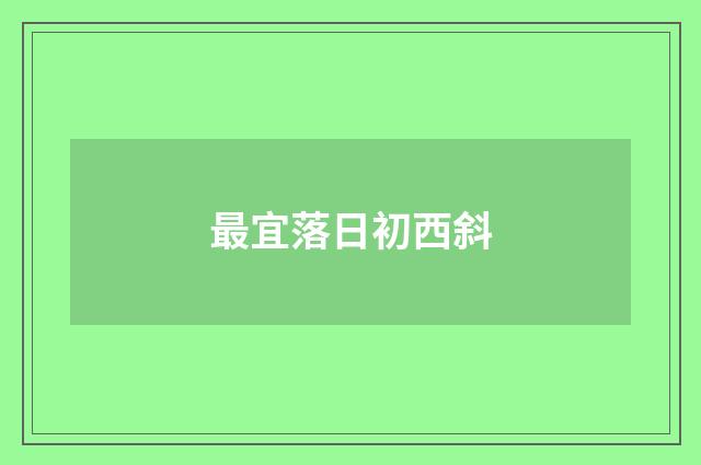 最宜落日初西斜