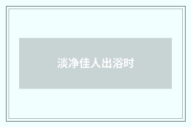 淡净佳人出浴时