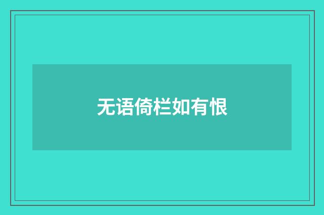 无语倚栏如有恨