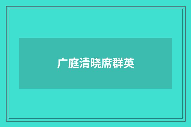 广庭清晓席群英