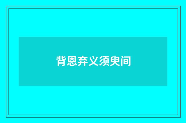 背恩弃义须臾间