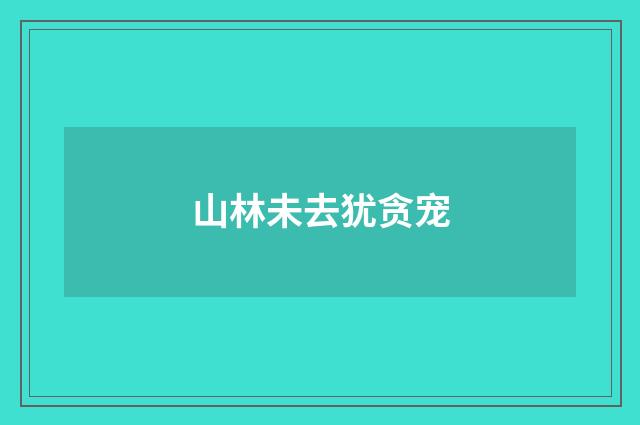 山林未去犹贪宠