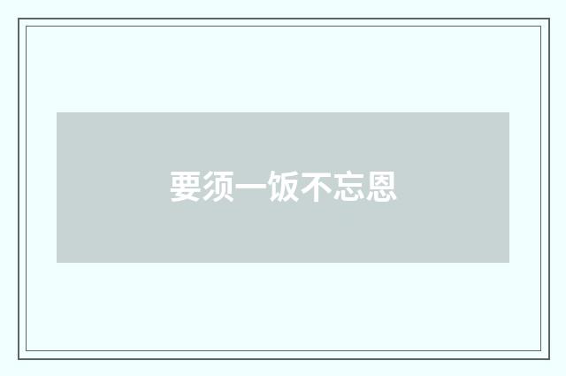 要须一饭不忘恩