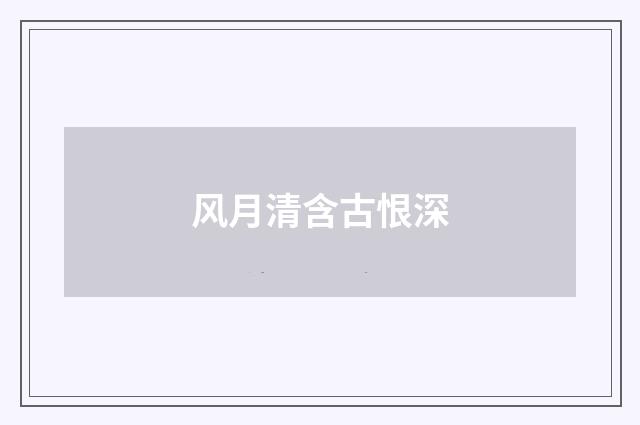风月清含古恨深