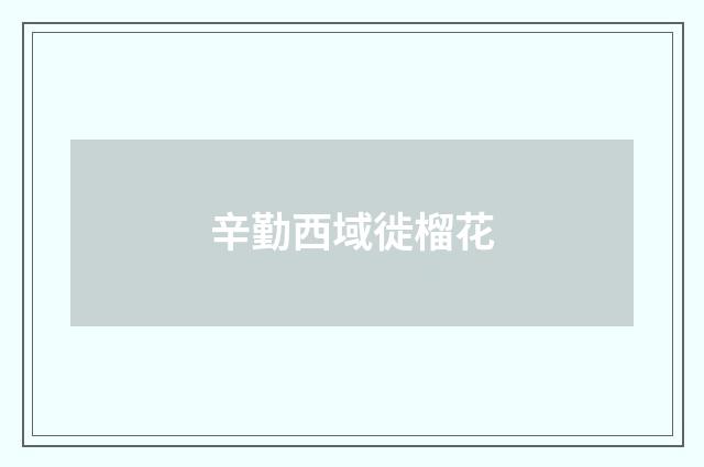 辛勤西域徙榴花