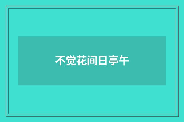 不觉花间日亭午