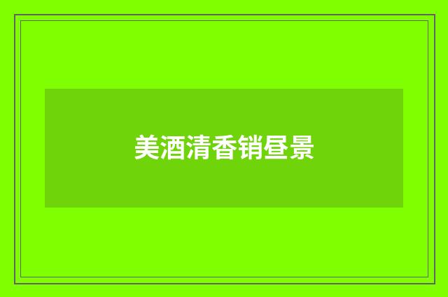美酒清香销昼景