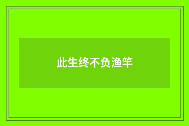 此生终不负渔竿