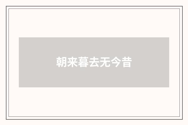 朝来暮去无今昔