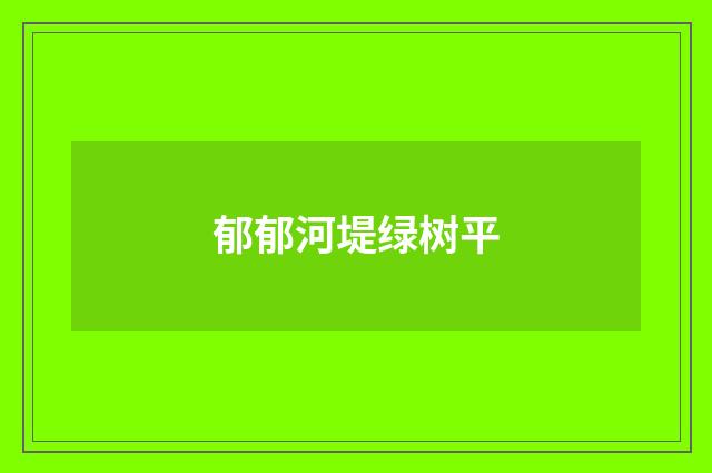 郁郁河堤绿树平