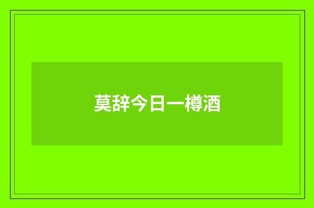 莫辞今日一樽酒