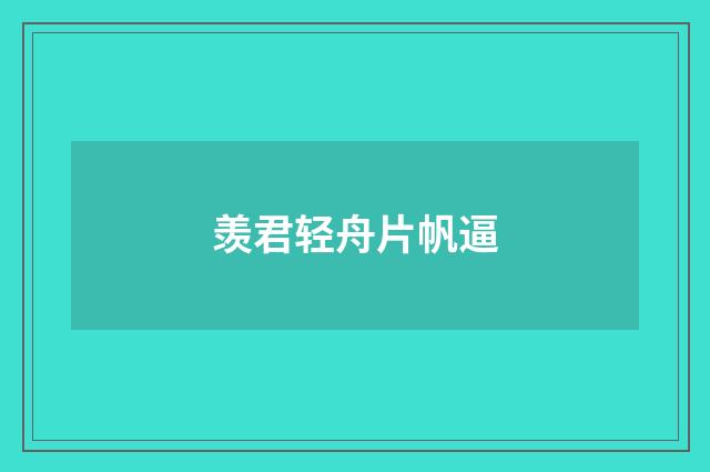 羡君轻舟片帆逼