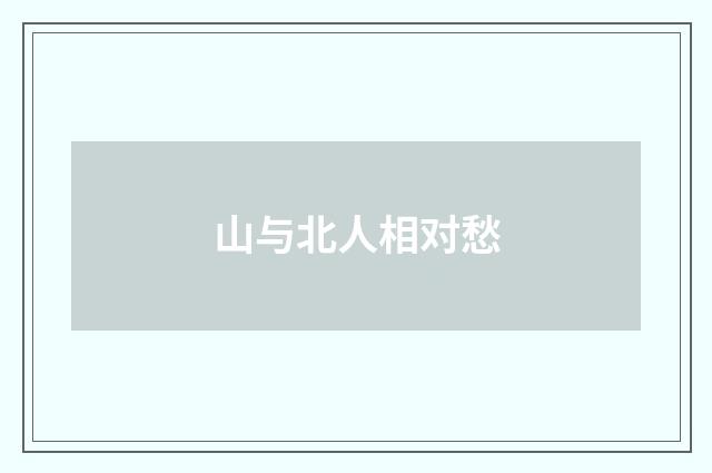山与北人相对愁