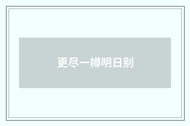 更尽一樽明日别