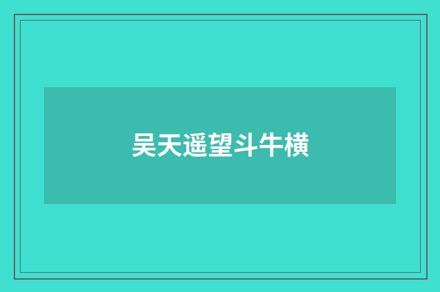吴天遥望斗牛横