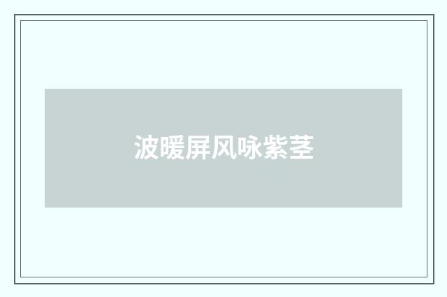 波暖屏风咏紫茎