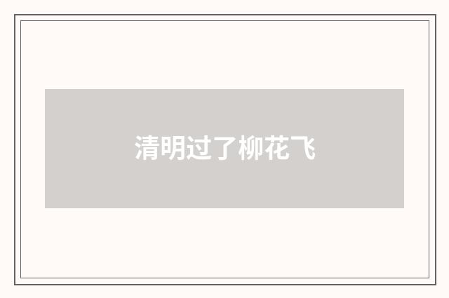 清明过了柳花飞