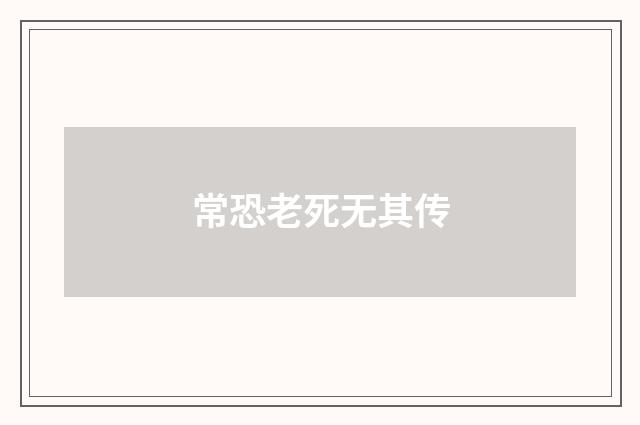 常恐老死无其传
