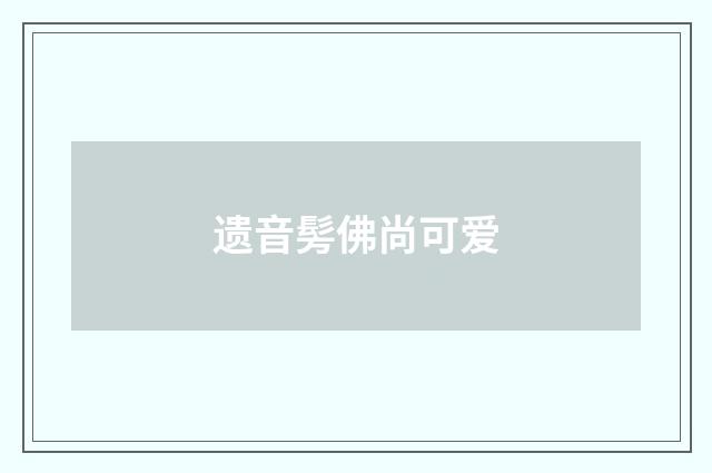 遗音髣佛尚可爱