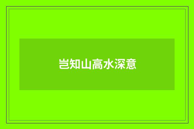 岂知山高水深意