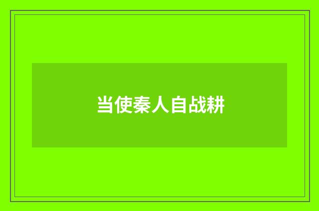 当使秦人自战耕