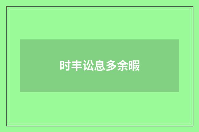 时丰讼息多余暇