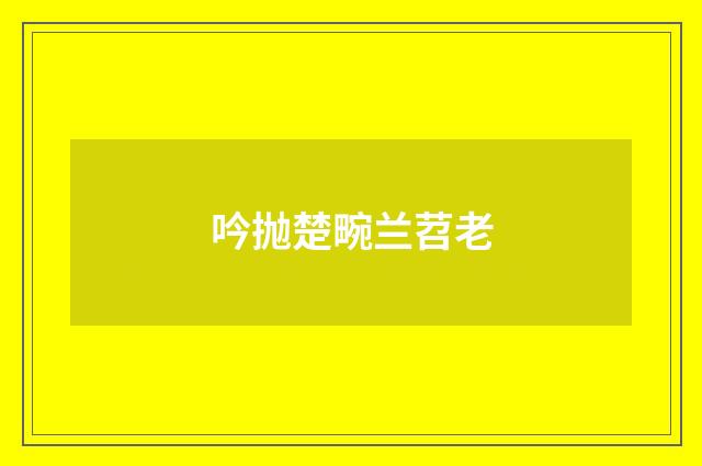 吟抛楚畹兰苕老