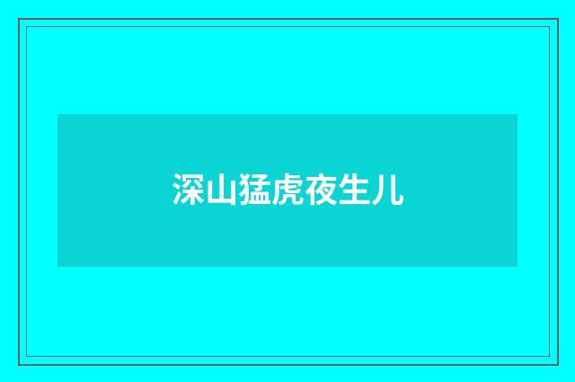 深山猛虎夜生儿